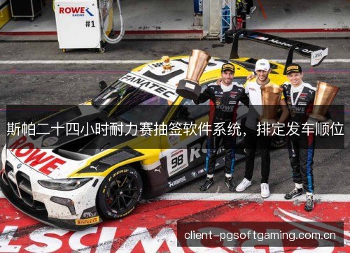 斯帕二十四小时耐力赛抽签软件系统,排定发车顺位 斯帕二十四小时耐力赛抽签软件系统,排定发车顺位